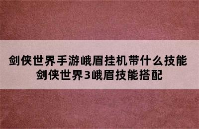 剑侠世界手游峨眉挂机带什么技能 剑侠世界3峨眉技能搭配